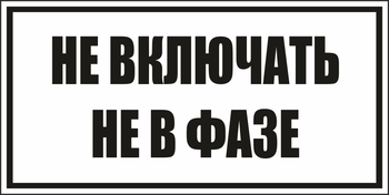 B101не включать! не в фазе (пластик, 250х140 мм) - Знаки безопасности - Вспомогательные таблички - ohrana.inoy.org